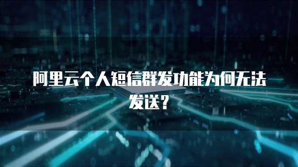 阿里云个人短信群发功能为何无法发送？