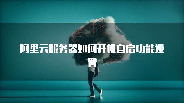阿里云服务器如何开机自启功能设置