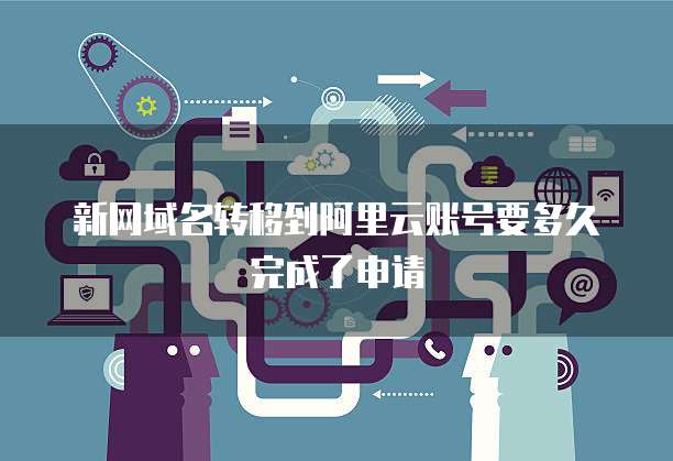 新网域名转移到阿里云账号要多久完成了申请