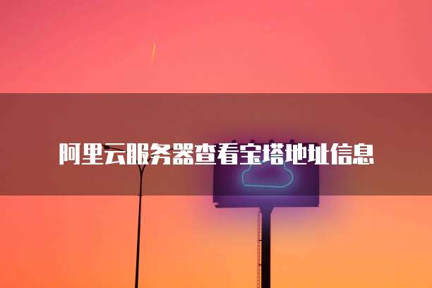 阿里云服务器查看宝塔地址信息