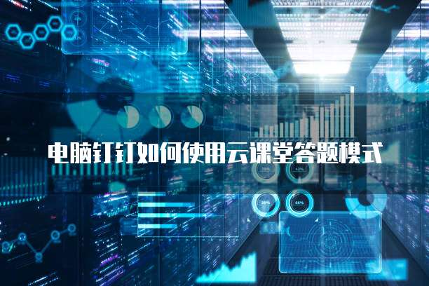 电脑钉钉如何使用云课堂答题模式