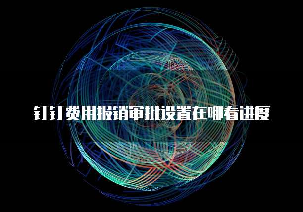 钉钉费用报销审批设置在哪看进度