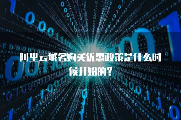 阿里云域名购买优惠政策是什么时候开始的?