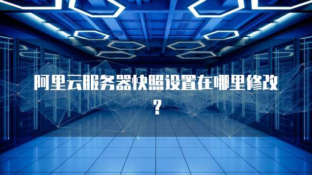阿里云服务器快照设置在哪里修改?
