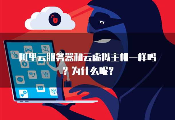 阿里云服务器和云虚拟主机一样吗?为什么呢?