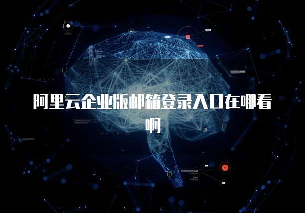 阿里云企业版邮箱登录入口在哪看啊