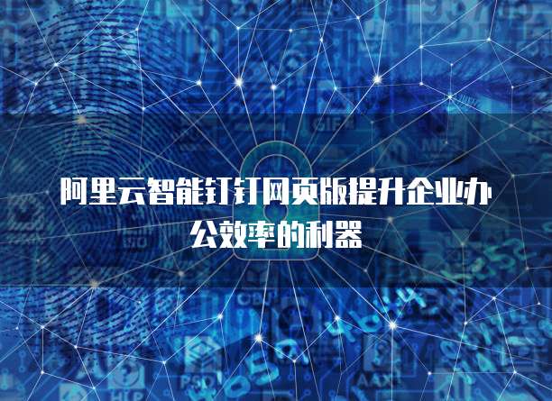 阿里云智能钉钉网页版提升企业办公效率的利器