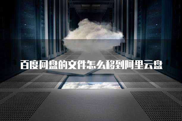 百度网盘的文件怎么移到阿里云盘