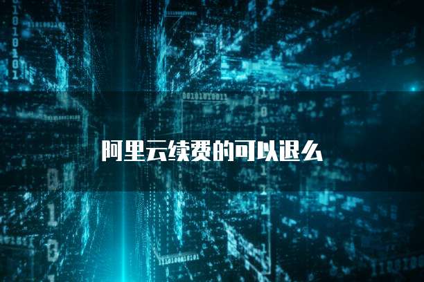 阿里云续费的可以退么