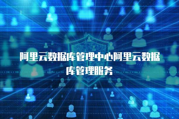 阿里云数据库管理中心阿里云数据库管理服务