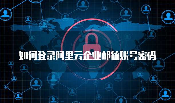 如何登录阿里云企业邮箱账号密码