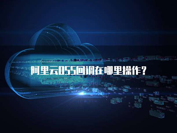阿里云OSS回调在哪里操作？