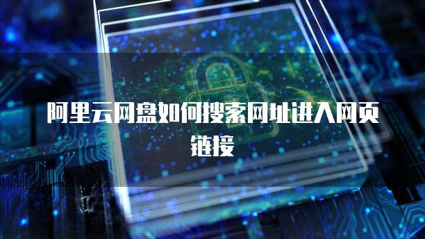 阿里云网盘如何搜索网址进入网页链接