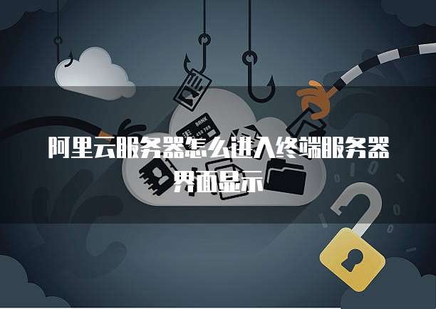 阿里云服务器怎么进入终端服务器界面显示