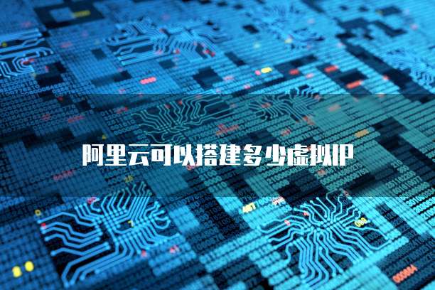 阿里云可以搭建多少虚拟IP
