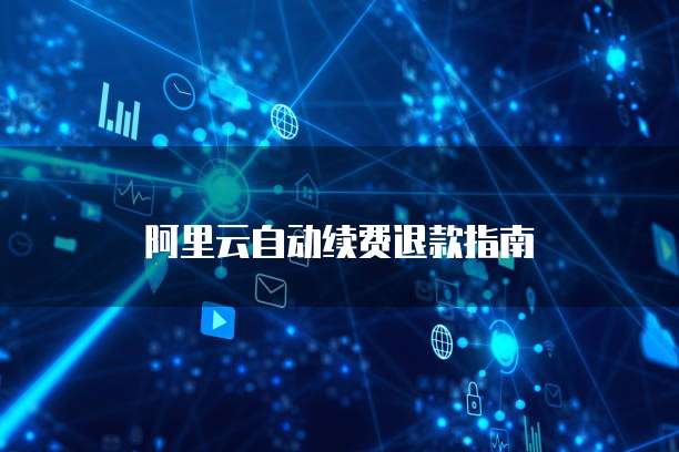 阿里云自动续费退款指南