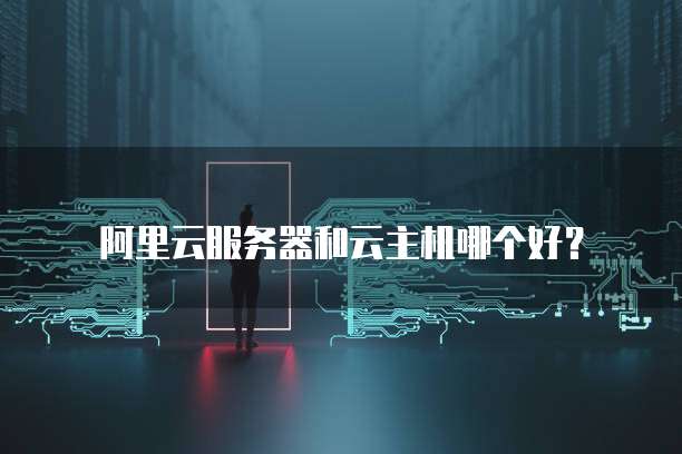 阿里云服务器和云主机哪个好?