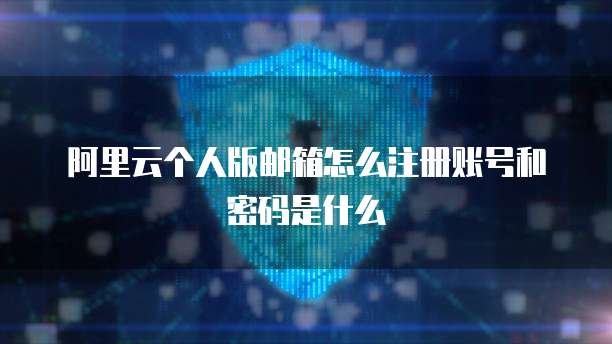 阿里云个人版邮箱怎么注册账号和密码是什么