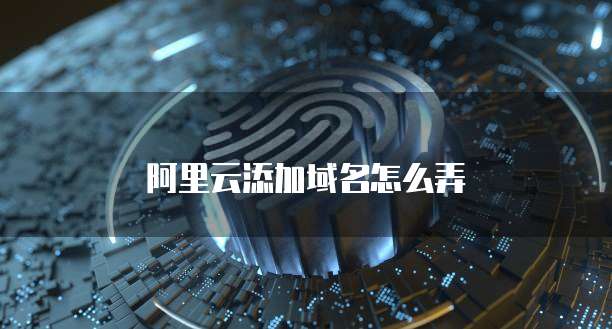 阿里云添加域名怎么弄