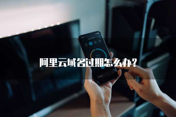 阿里云域名过期怎么办？