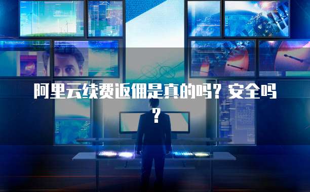阿里云续费返佣是真的吗?安全吗?