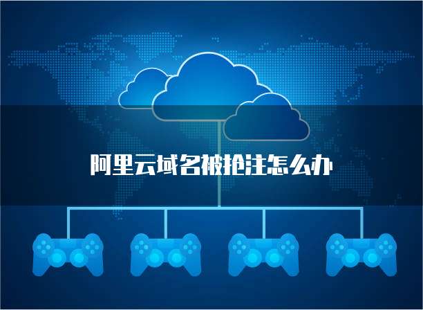 阿里云域名被抢注怎么办