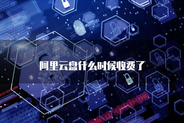 阿里云盘什么时候收费了