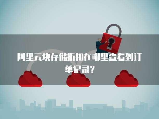 阿里云块存储折扣在哪里查看到订单记录?