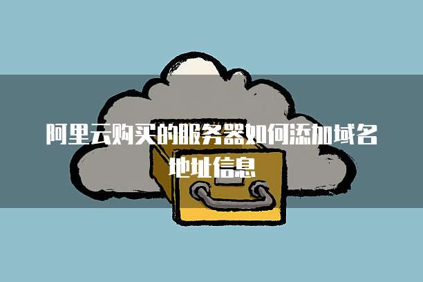 阿里云购买的服务器如何添加域名地址信息