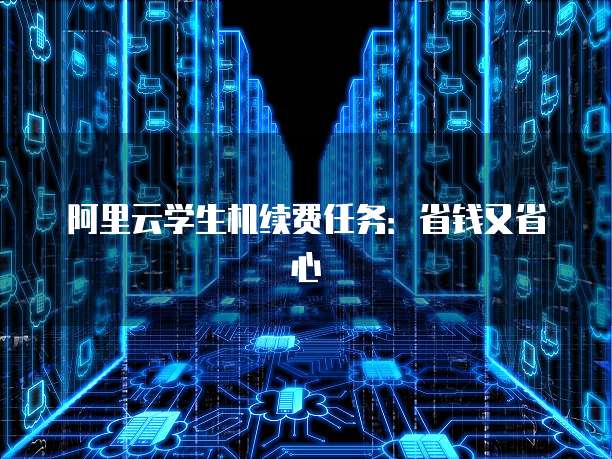 阿里云学生机续费任务:省钱又省心