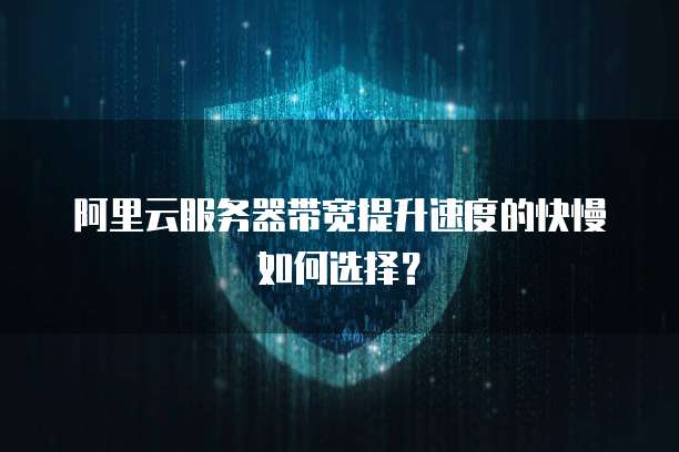 阿里云服务器带宽提升速度的快慢如何选择?