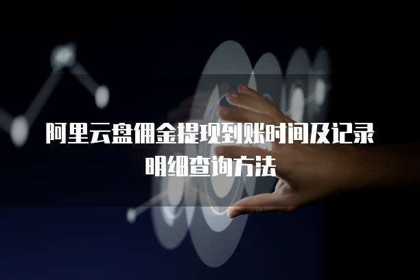 阿里云盘佣金提现到账时间及记录明细查询方法
