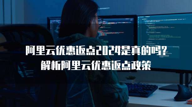 阿里云优惠返点2024是真的吗?解析阿里云优惠返点政策