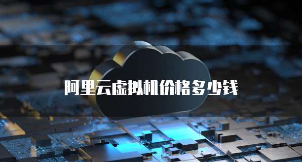阿里云虚拟机价格多少钱