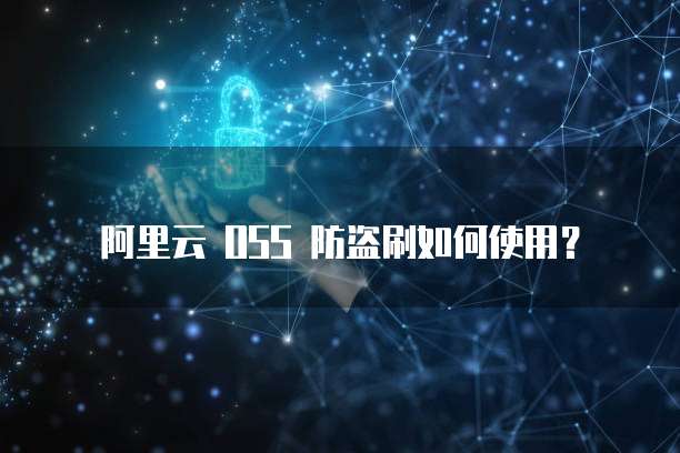 阿里云 OSS 防盗刷如何使用？