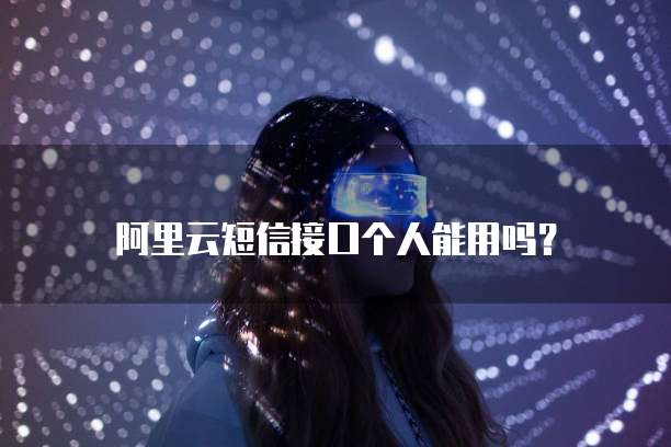 阿里云短信接口个人能用吗?