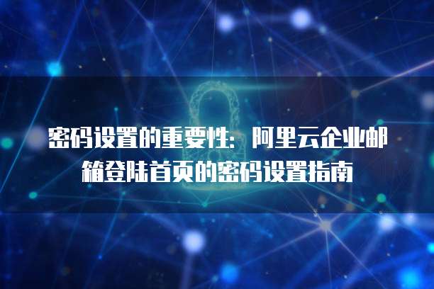密码设置的重要性:阿里云企业邮箱登陆首页的密码设置指南