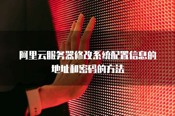 阿里云服务器修改系统配置信息的地址和密码的方法