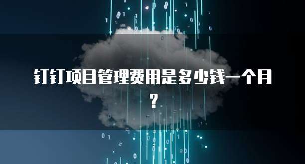 钉钉项目管理费用是多少钱一个月？
