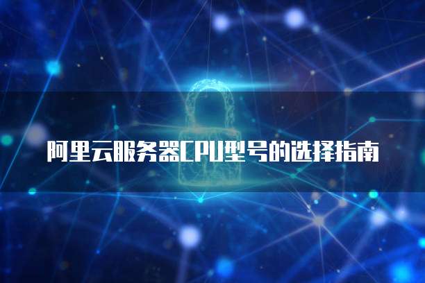 阿里云服务器CPU型号的选择指南