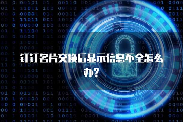 钉钉名片交换后显示信息不全怎么办？