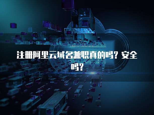 注册阿里云域名兼职真的吗?安全吗?