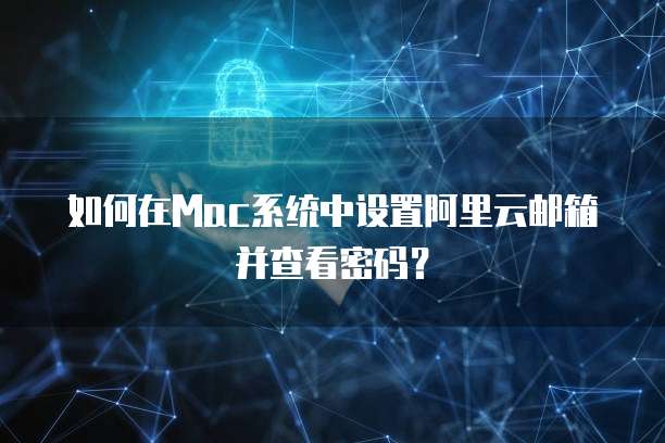 如何在Mac系统中设置阿里云邮箱并查看密码？