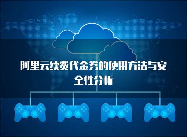 阿里云续费代金券的使用方法与安全性分析