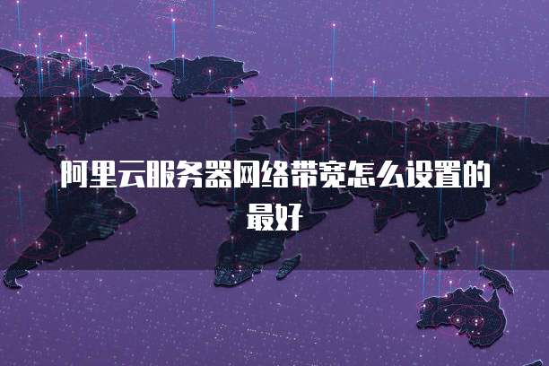 阿里云服务器网络带宽怎么设置的最好