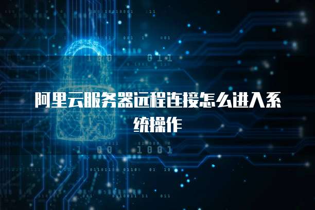 阿里云服务器远程连接怎么进入系统操作