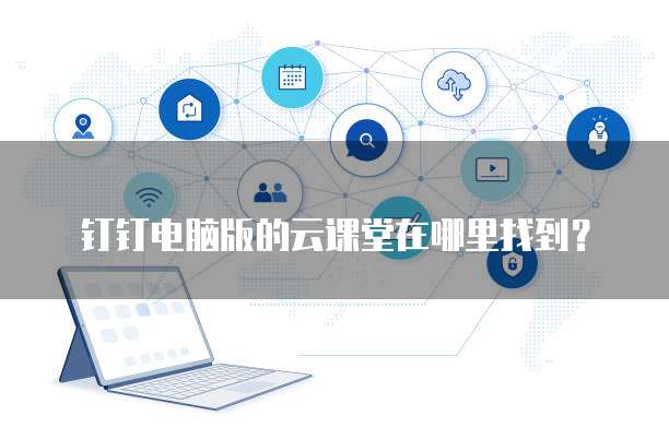 钉钉电脑版的云课堂在哪里找到?