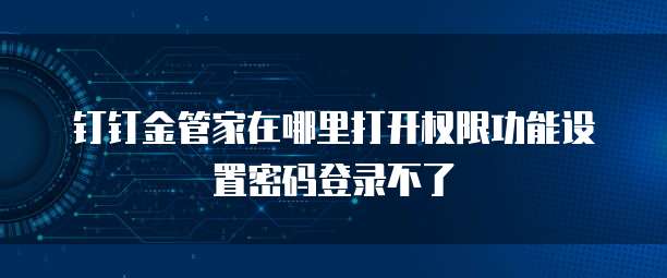 钉钉金管家在哪里打开权限功能设置密码登录不了