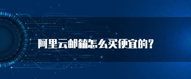 阿里云邮箱怎么买便宜的?