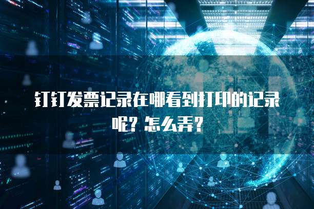 钉钉发票记录在哪看到打印的记录呢？怎么弄？